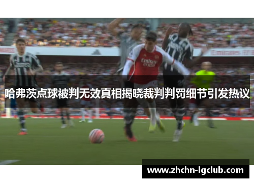 哈弗茨点球被判无效真相揭晓裁判判罚细节引发热议