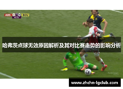哈弗茨点球无效原因解析及其对比赛走势的影响分析