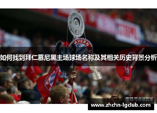 如何找到拜仁慕尼黑主场球场名称及其相关历史背景分析 如何找到拜仁慕尼黑主场球场名称及其相关历史背景分析