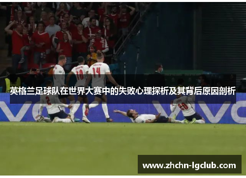 英格兰足球队在世界大赛中的失败心理探析及其背后原因剖析