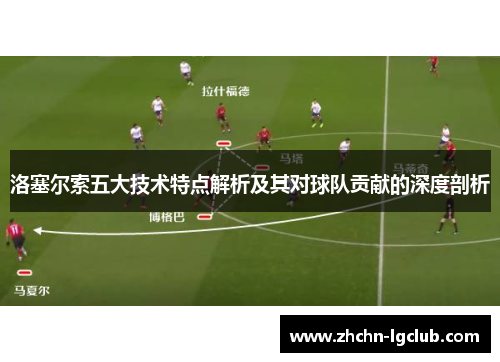 洛塞尔索五大技术特点解析及其对球队贡献的深度剖析