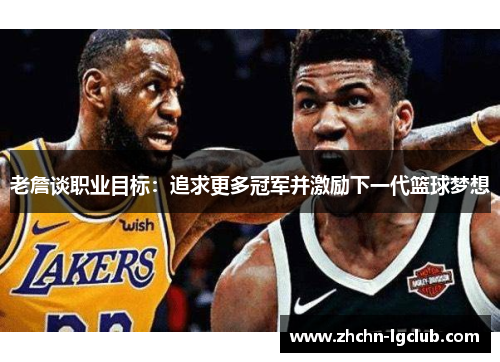 老詹谈职业目标：追求更多冠军并激励下一代篮球梦想