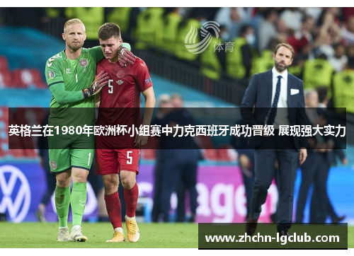 英格兰在1980年欧洲杯小组赛中力克西班牙成功晋级 展现强大实力