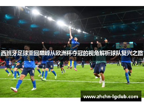 西班牙足球重回巅峰从欧洲杯夺冠的视角解析球队复兴之路