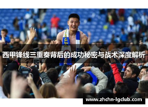 西甲锋线三重奏背后的成功秘密与战术深度解析