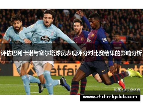 评估巴列卡诺与塞尔塔球员表现评分对比赛结果的影响分析 评估巴列卡诺与塞尔塔球员表现评分对比赛结果的影响分析