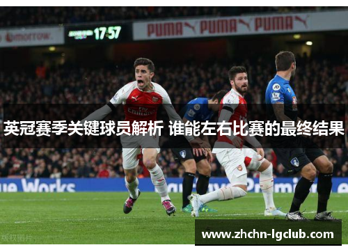 英冠赛季关键球员解析 谁能左右比赛的最终结果