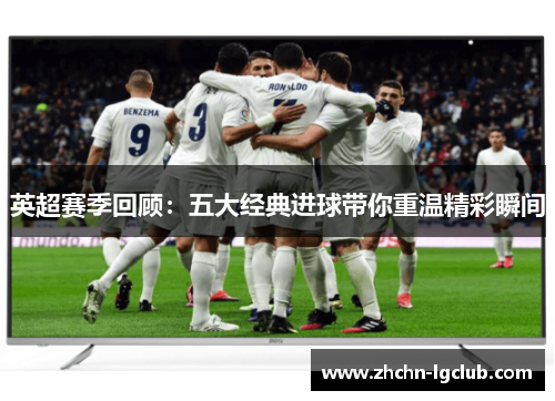 英超赛季回顾：五大经典进球带你重温精彩瞬间