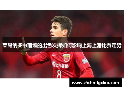 莱昂纳多中前场的出色发挥如何影响上海上港比赛走势