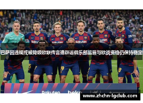 巴萨因违规或被降级欧联传言遭辟谣俱乐部运营与欧战资格仍保持稳定