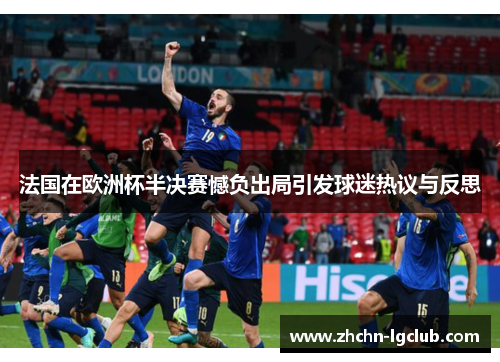 法国在欧洲杯半决赛憾负出局引发球迷热议与反思 法国在欧洲杯半决赛憾负出局引发球迷热议与反思