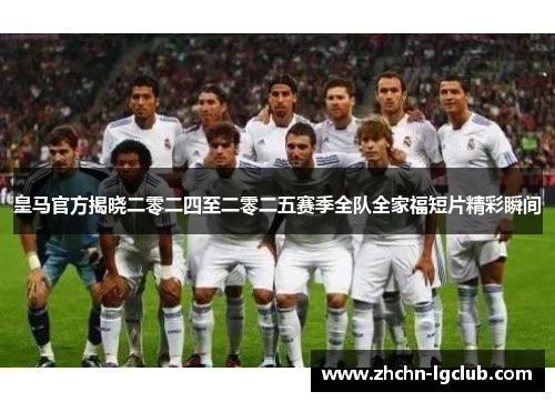 皇马官方揭晓二零二四至二零二五赛季全队全家福短片精彩瞬间 皇马官方揭晓二零二四至二零二五赛季全队全家福短片精彩瞬间