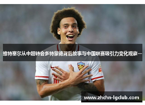 维特塞尔从中超转会多特蒙德背后故事与中国联赛吸引力变化观察一
