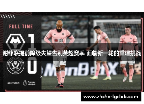 谢菲联提前降级失望告别英超赛季 面临新一轮的重建挑战