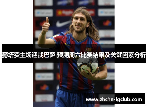 赫塔费主场迎战巴萨 预测周六比赛结果及关键因素分析