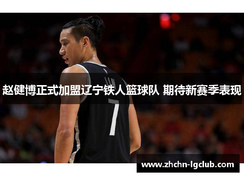 赵健博正式加盟辽宁铁人篮球队 期待新赛季表现