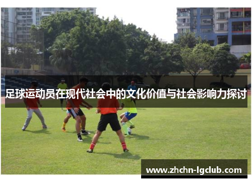 足球运动员在现代社会中的文化价值与社会影响力探讨