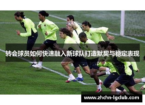 转会球员如何快速融入新球队打造默契与稳定表现
