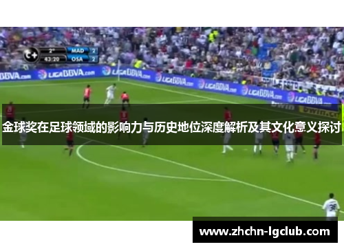 金球奖在足球领域的影响力与历史地位深度解析及其文化意义探讨 金球奖在足球领域的影响力与历史地位深度解析及其文化意义探讨