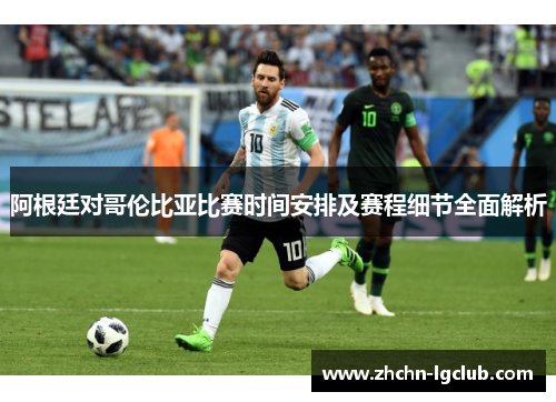阿根廷对哥伦比亚比赛时间安排及赛程细节全面解析 阿根廷对哥伦比亚比赛时间安排及赛程细节全面解析