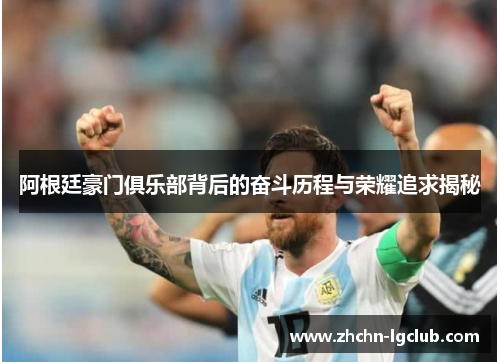 阿根廷豪门俱乐部背后的奋斗历程与荣耀追求揭秘 阿根廷豪门俱乐部背后的奋斗历程与荣耀追求揭秘