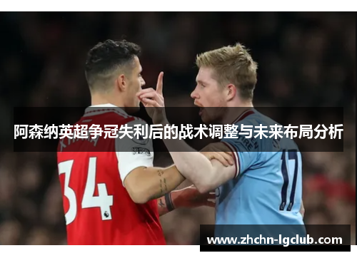 阿森纳英超争冠失利后的战术调整与未来布局分析 阿森纳英超争冠失利后的战术调整与未来布局分析