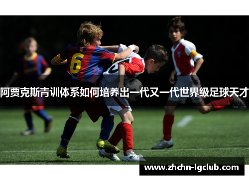阿贾克斯青训体系如何培养出一代又一代世界级足球天才