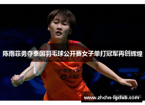 陈雨菲勇夺泰国羽毛球公开赛女子单打冠军再创辉煌