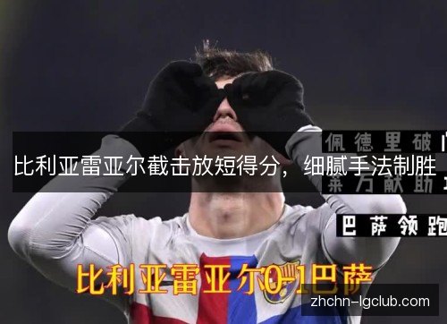 比利亚雷亚尔截击放短得分,细腻手法制胜 比利亚雷亚尔截击放短得分,细腻手法制胜