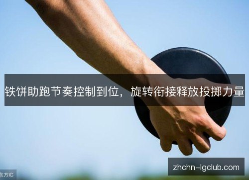 铁饼助跑节奏控制到位，旋转衔接释放投掷力量