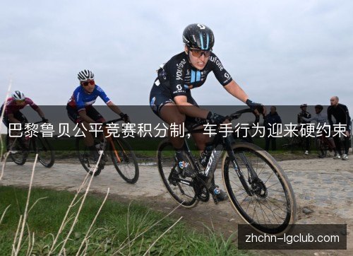 巴黎鲁贝公平竞赛积分制，车手行为迎来硬约束